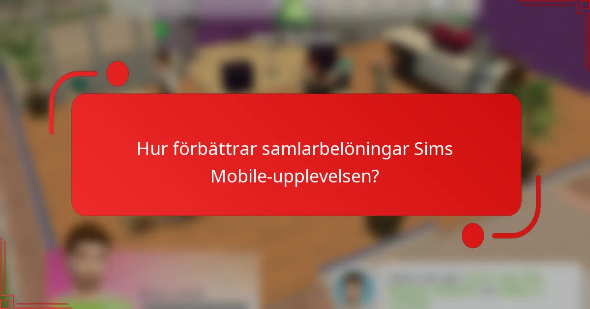 Hur förbättrar samlarbelöningar Sims Mobile-upplevelsen?