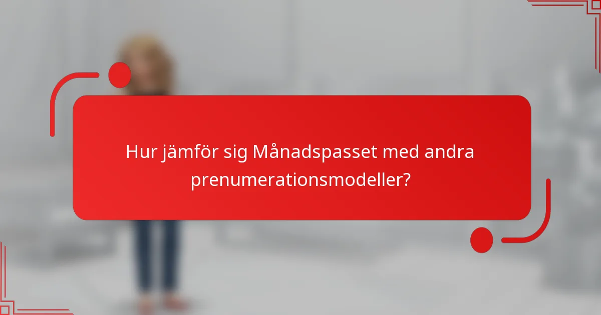 Hur jämför sig Månadspasset med andra prenumerationsmodeller?