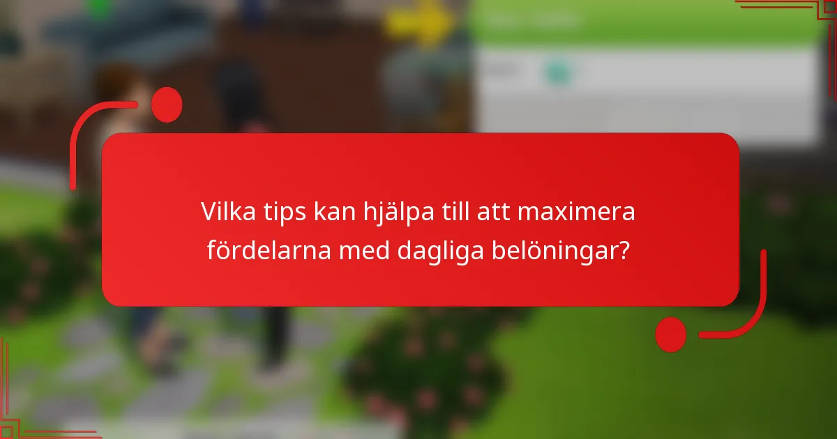 Vilka tips kan hjälpa till att maximera fördelarna med dagliga belöningar?