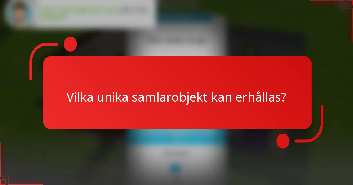 Vilka unika samlarobjekt kan erhållas?